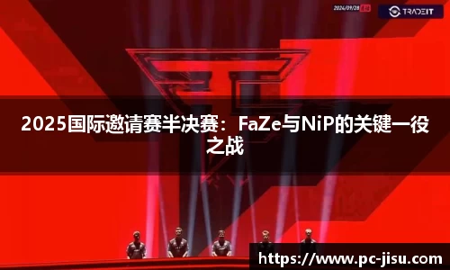 2025国际邀请赛半决赛：FaZe与NiP的关键一役之战